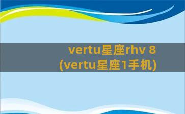 vertu星座rhv 8(vertu星座1手机)